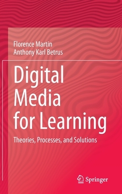 Digital Media for Learning: Theories, Processes, and Solutions by Anthony Karl Betrus, Florence Martin