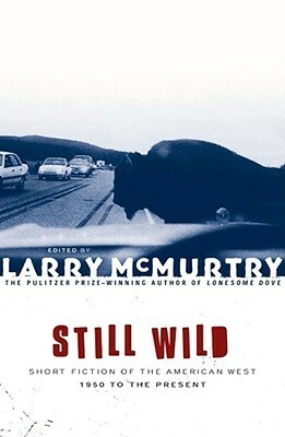 Still Wild: Short Fiction of the American West 1950 to the Present by Larry McMurtry
