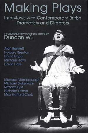 Making Plays: Interviews with Contemporary British Dramatists and Directors by Duncan Wu