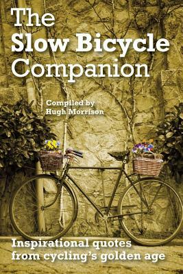 The Slow Bicycle Companion: Inspirational quotes from cycling's golden age by Hugh Morrison