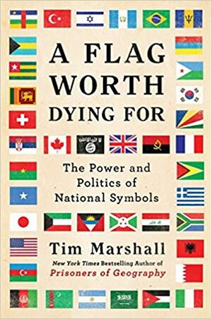 A Flag Worth Dying For: The Power and Politics of National Symbols by Tim Marshall
