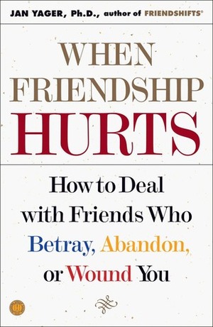 When Friendship Hurts: How to Deal with Friends Who Betray, Abandon, or Wound You by Jan Yager