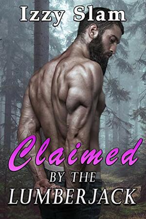 Claimed by the Lumberjack: A Hate to Love Dark Romance by Izzy Slam