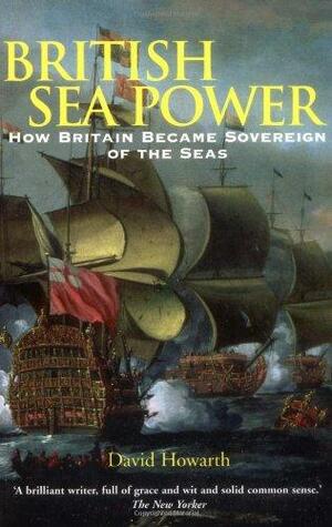 British Sea Power: How Britain Became Sovereign of the Seas by David Howarth