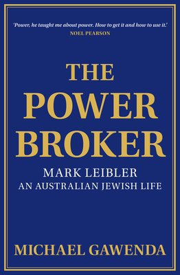 The Powerbroker: Mark Leibler, an Australian Jewish Life by Michael Gawenda