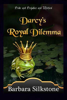 Darcy's Royal Dilemma: Pride and Prejudice and Witches by Barbara Silkstone