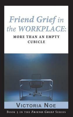 Friend Grief in the Workplace: More Than an Empty Cubicle by Victoria Noe