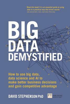 Big Data Demystified: How to Use Big Data, Data Science and AI to Make Better Business Decisions and Gain Competitive Advantage by David Stephenson