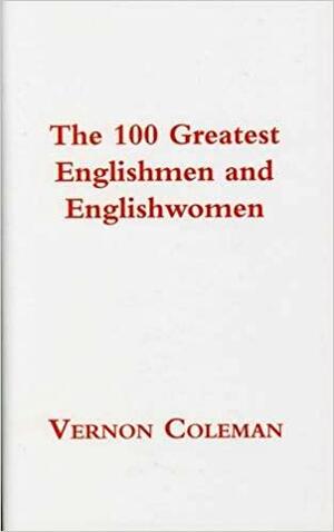 The 100 Greatest Englishmen and Englishwomen by Vernon Coleman