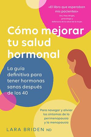 Cómo mejorar tu salud hormonal: La guía definitiva para tener hormonas sanas después de los 40 by Ariadna Tagliorette, Lara Briden