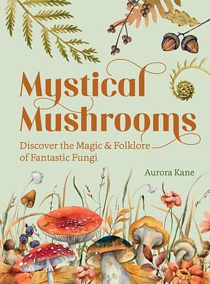 Mystical Mushrooms: Discover the Magic & Folklore of Fantastic Fungi by Aurora Kane, Aurora Kane