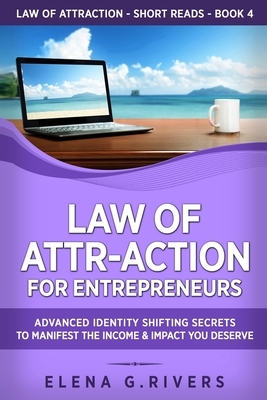 Law of Attr-Action for Entrepreneurs: Advanced Identity Shifting Secrets to Manifest the Income and Impact You Deserve by Elena G. Rivers