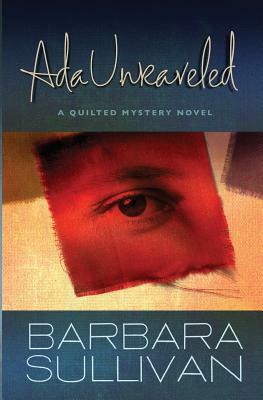 Ada Unraveled: a Quilted Mystery novel by Barbara Sullivan