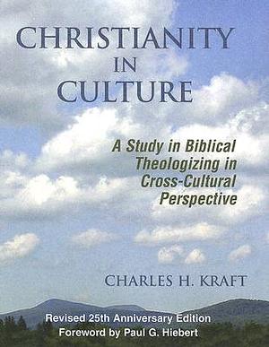 Christianity In Culture: A Study In Biblical Theologizing In Cross-cultural Perspective by Charles H. Kraft, Charles H. Kraft, Marguerite G. Kraft