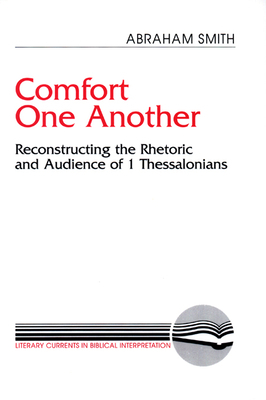 Comfort One Another: Resconstructing the Rhetoric and Audience of 1 Thessalonians by Abraham Smith