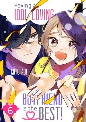 Having an Idol-Loving Boyfriend is the Best! Volume 6 by Mito Aoi