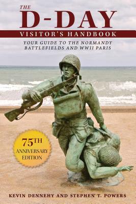 The D-Day Visitor's Handbook: Your Guide to the Normandy Battlefields and WWII Paris by Kevin Dennehy, Stephen Powers