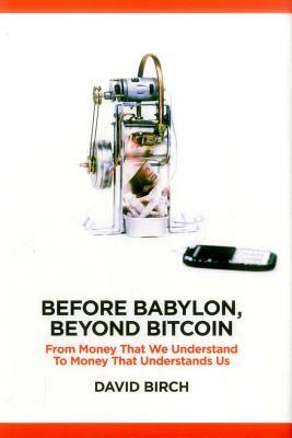 Before Babylon, Beyond Bitcoin: From Money That We Understand to Money That Understands Us by David Birch