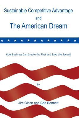 Sustainable Competitive Advantage and the American Dream by Jim Olson, Bob Bennett