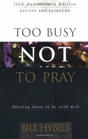 Too Busy Not to Pray: Slowing Down to Be With God by Bill Hybels