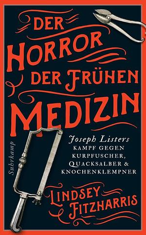 Der Horror der frühen Medizin: Joseph Listers Kampf gegen Kurpfuscher, Quacksalber und Knochenklempner by Lindsey Fitzharris