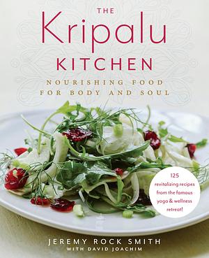The Kripalu Kitchen: Nourishing Food for Body and Soul 115 Revitalizing Recipes from the Popular Wellness Retreat by Jeremy Rock Smith, Jeremy Rock Smith, David Joachim