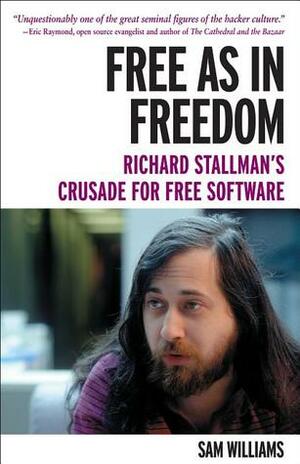 Free as in Freedom: Richard Stallman's Crusade for Free Software by Sam Williams