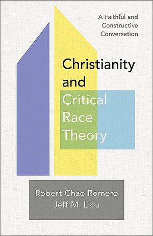 Christianity and Critical Race Theory: A Faithful and Constructive Conversation by Robert Chao Romero, Jeff M. Liou