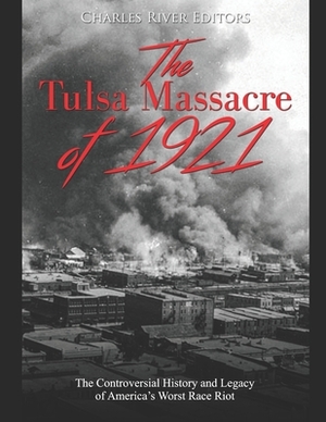 The Tulsa Massacre of 1921: The Controversial History and Legacy of America's Worst Race Riot by Charles River Editors