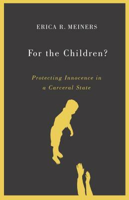 For the Children?: Protecting Innocence in a Carceral State by Erica R. Meiners