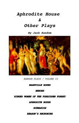 Aphrodite House & Other Plays: Random Plays, Volume II by Jack Random