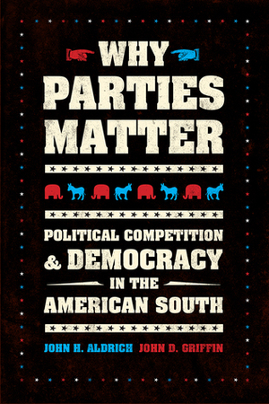 Why Parties Matter: Political Competition and Democracy in the American South by John D. Griffin, John H. Aldrich