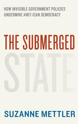 The Submerged State: How Invisible Government Policies Undermine American Democracy by Suzanne Mettler