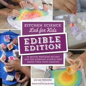 Kitchen Science Lab for Kids: EDIBLE EDITION: 52 Mouth-Watering Recipes and the Everyday Science That Makes Them Taste Amazing by Liz Lee Heinecke