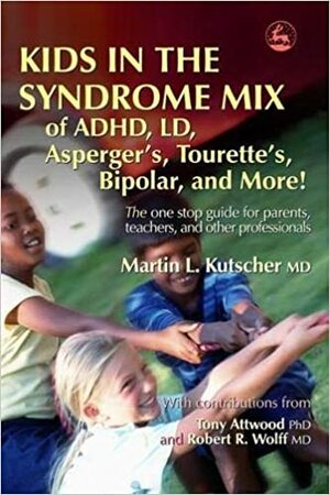 Kids in the Syndrome Mix of ADHD, LD, Asperger's, Tourette's, Bipolar and More!: The One Stop Guide for Parents, Teachers, and Other Professionals by Martin L. Kutscher