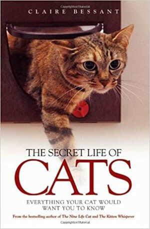 The Secret Life of Cats: Everything You Cat Would Want You to Know by Claire Bessant