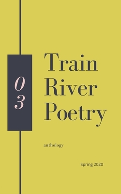 Train River Poetry: Spring 2020 by Train River
