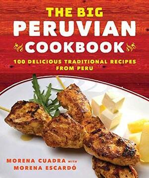 The Big Peruvian Cookbook: 100 Delicious Traditional Recipes from Peru by Morena Cuadra, Morena Escardo