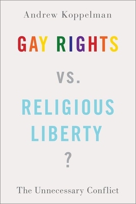Gay Rights vs. Religious Liberty?: The Unnecessary Conflict by Andrew Koppelman