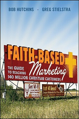 Faith-Based Marketing: The Guide to Reaching 140 Million Christian Customers by Bob Hutchins, Greg Stielstra