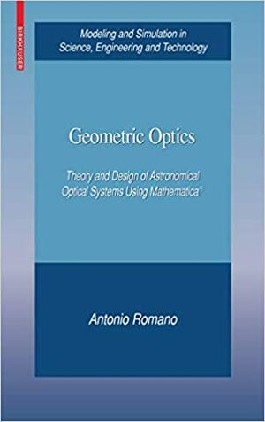 Geometric Optics: Theory and Design of Astronomical Optical Systems Using Mathematica by Antonio Romano