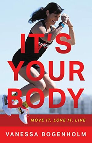 It's Your Body: Move It, Love It, Live by Vanessa Bogenholm, Vanessa Bogenholm
