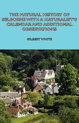 The Natural History of Selborne with a Naturalist's Calendar and Additional Observations by Gilbert White