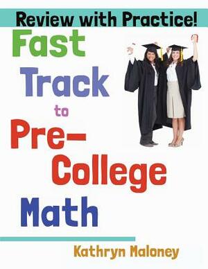 Fast Track to Pre-College Math: Review, Practice, and Solutions! by Kathryn Maloney