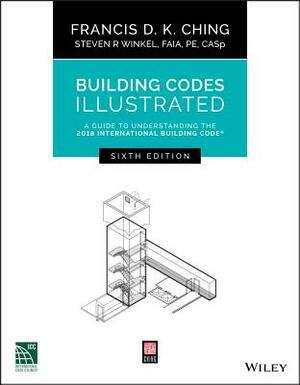 Building Codes Illustrated: A Guide to Understanding the 2018 International Building Code by Francis D. K. Ching, Steven R. Winkel