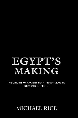 Egypt's Making: The Origins of Ancient Egypt 5000-2000 BC by Michael Rice