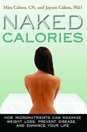 Naked Calories: Discover How Micronutrients Can Maximize Weight Lose, Prevent Disease and Enhance Your Life by Jayson Calton, Mira Calton, Mira Calton