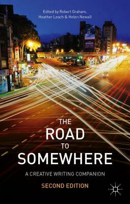 The Road to Somewhere: A Creative Writing Companion by Helen Newall, Robert Graham, Heather Leach