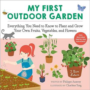 My First Outdoor Garden: Everything You Need to Know to Plant and Grow Your Own Fruits, Vegetables, and Flowers by Philippe Asseray