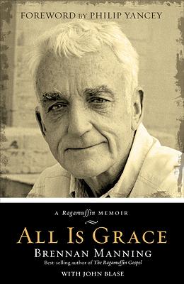 All Is Grace: A Ragamuffin Memoir by Brennan Manning, John Blase